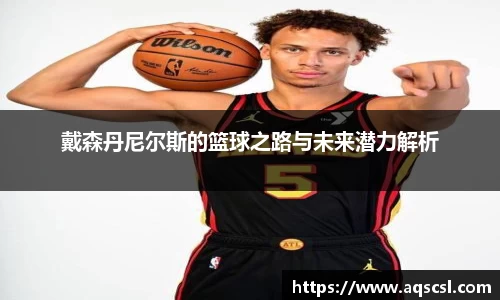 戴森丹尼尔斯的篮球之路与未来潜力解析