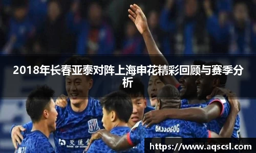 2018年长春亚泰对阵上海申花精彩回顾与赛季分析